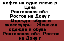 кофта на одно плечо р.44-46 › Цена ­ 200 - Ростовская обл., Ростов-на-Дону г. Одежда, обувь и аксессуары » Женская одежда и обувь   . Ростовская обл.,Ростов-на-Дону г.